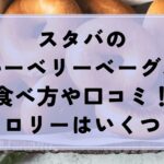 スタバのブルーベリーベーグルの食べ方や口コミ！カロリーはいくつ？