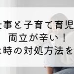 仕事と子育て育児の両立が辛い！ムリな時の対処方法を紹介！